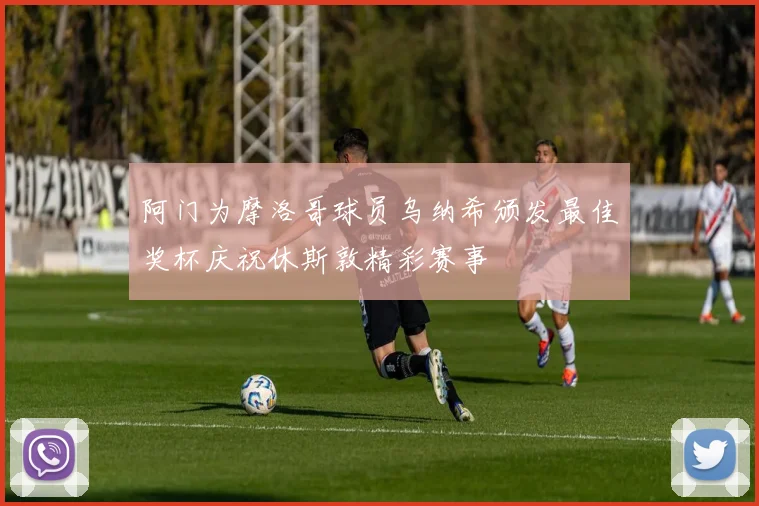 阿门为摩洛哥球员乌纳希颁发最佳奖杯庆祝休斯敦精彩赛事