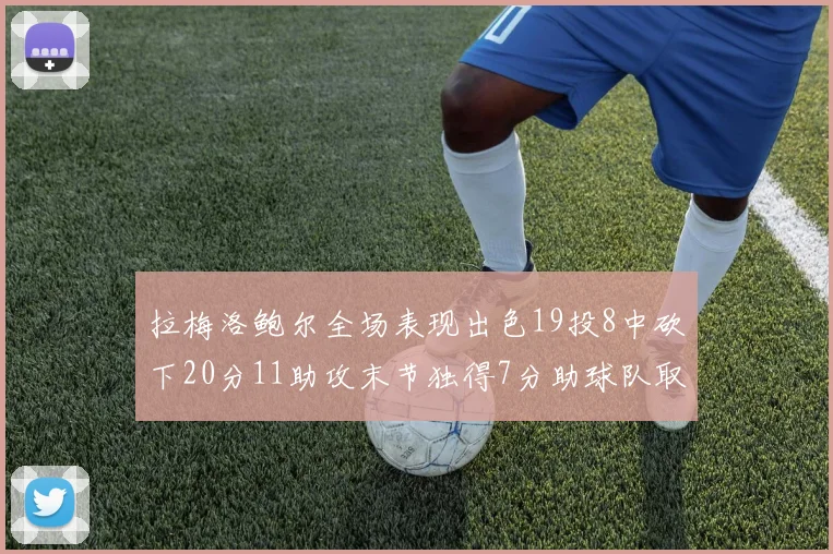 拉梅洛鲍尔全场表现出色19投8中砍下20分11助攻末节独得7分助球队取胜