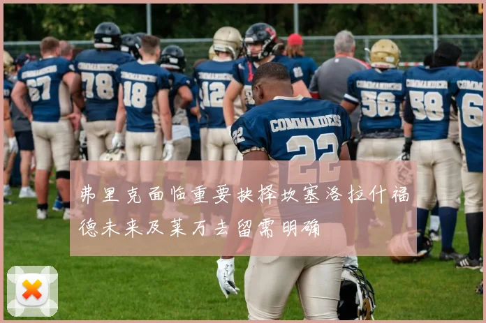 弗里克面临重要抉择坎塞洛拉什福德未来及莱万去留需明确