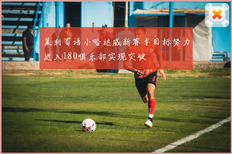 莱利寄语小哈达威新赛季目标努力进入180俱乐部实现突破