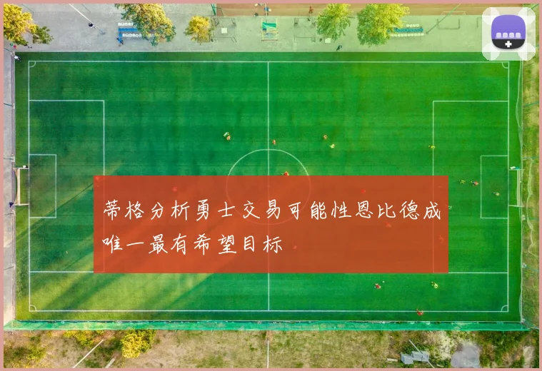 蒂格分析勇士交易可能性恩比德成唯一最有希望目标