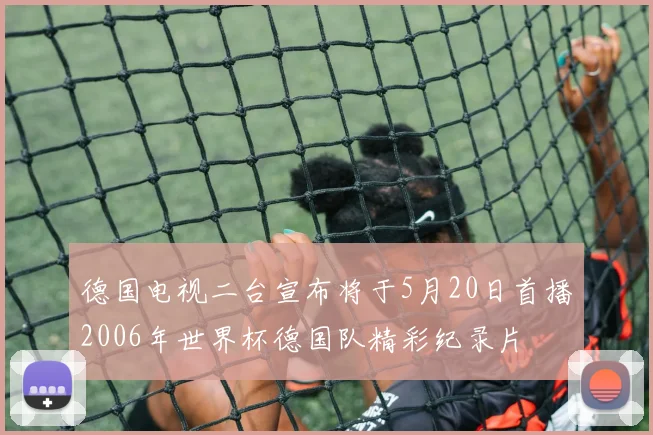 德国电视二台宣布将于5月20日首播2006年世界杯德国队精彩纪录片