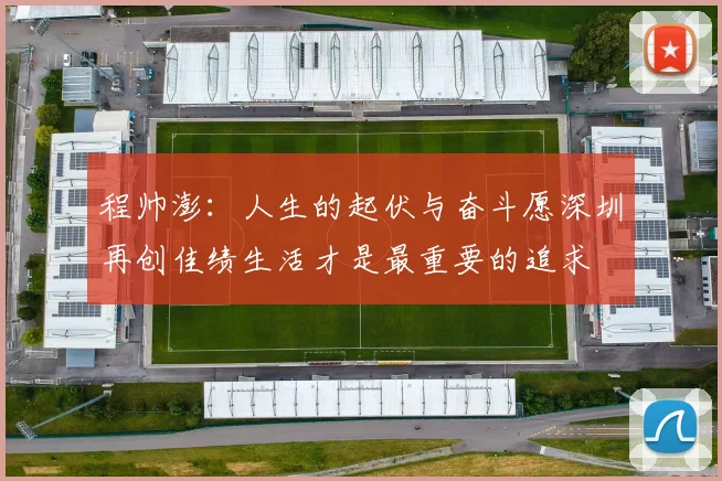 程帅澎：人生的起伏与奋斗愿深圳再创佳绩生活才是最重要的追求