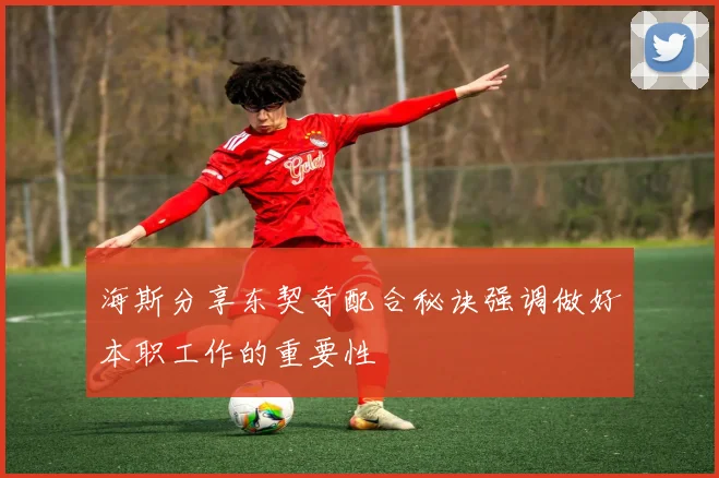 海斯分享东契奇配合秘诀强调做好本职工作的重要性