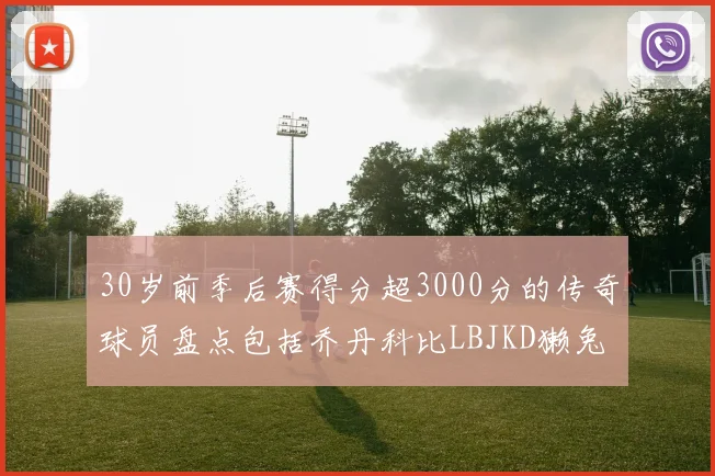 30岁前季后赛得分超3000分的传奇球员盘点包括乔丹科比LBJKD獭兔